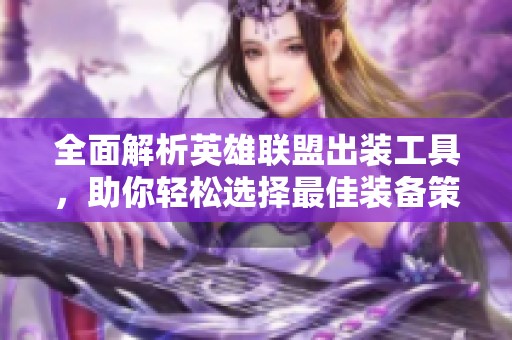 全面解析英雄联盟出装工具，助你轻松选择最佳装备策略