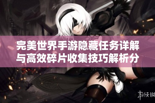 完美世界手游隐藏任务详解与高效碎片收集技巧解析分享