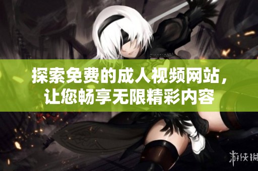 探索免费的成人视频网站，让您畅享无限精彩内容