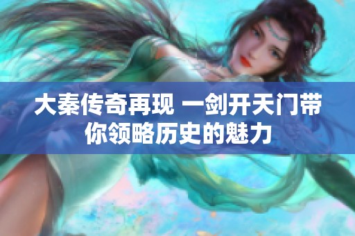 大秦传奇再现 一剑开天门带你领略历史的魅力