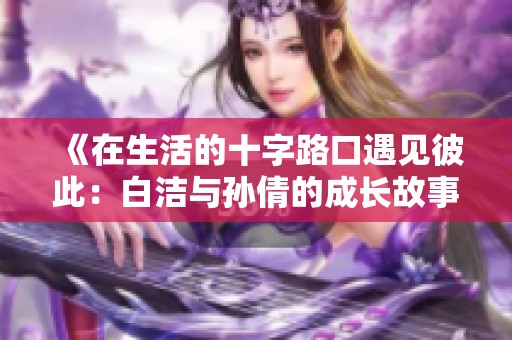 《在生活的十字路口遇见彼此：白洁与孙倩的成长故事》