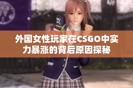 外国女性玩家在CSGO中实力暴涨的背后原因探秘