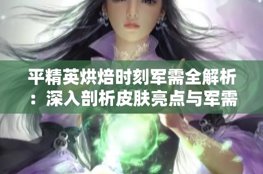 平精英烘焙时刻军需全解析：深入剖析皮肤亮点与军需详情