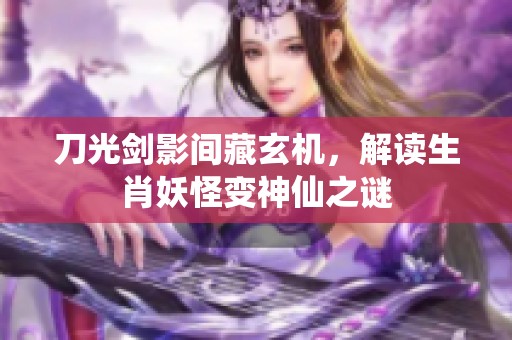 刀光剑影间藏玄机，解读生肖妖怪变神仙之谜