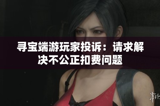寻宝端游玩家投诉：请求解决不公正扣费问题
