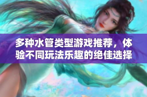 多种水管类型游戏推荐，体验不同玩法乐趣的绝佳选择