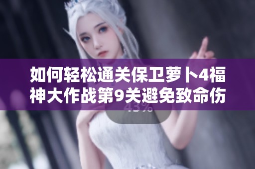 如何轻松通关保卫萝卜4福神大作战第9关避免致命伤害攻略
