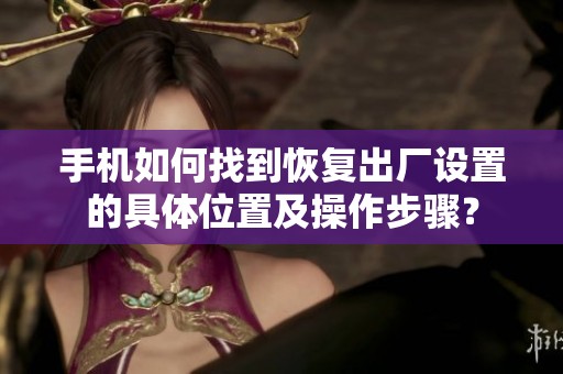 手机如何找到恢复出厂设置的具体位置及操作步骤？