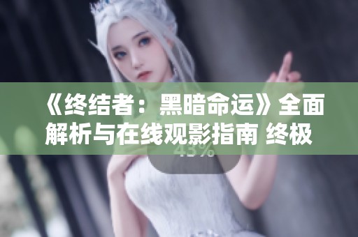 《终结者：黑暗命运》全面解析与在线观影指南 终极科幻之旅