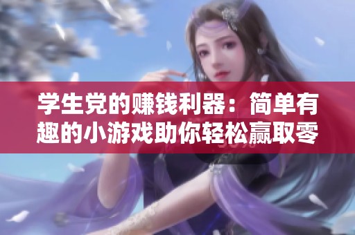 学生党的赚钱利器：简单有趣的小游戏助你轻松赢取零花钱