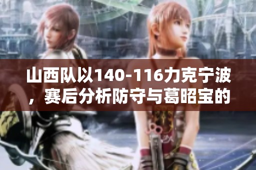 山西队以140-116力克宁波，赛后分析防守与葛昭宝的双重困扰