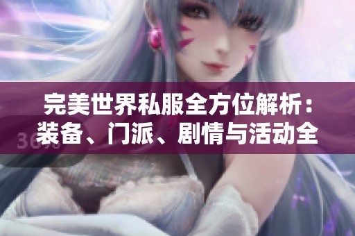 完美世界私服全方位解析：装备、门派、剧情与活动全攻略