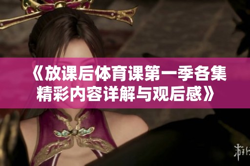 《放课后体育课第一季各集精彩内容详解与观后感》