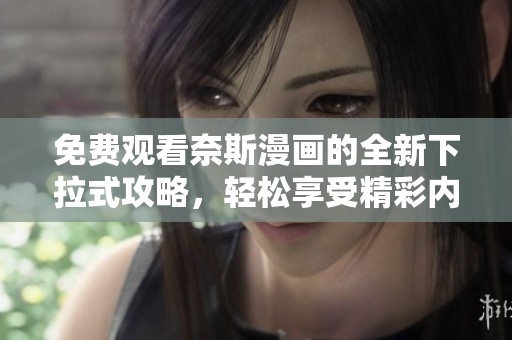 免费观看奈斯漫画的全新下拉式攻略，轻松享受精彩内容