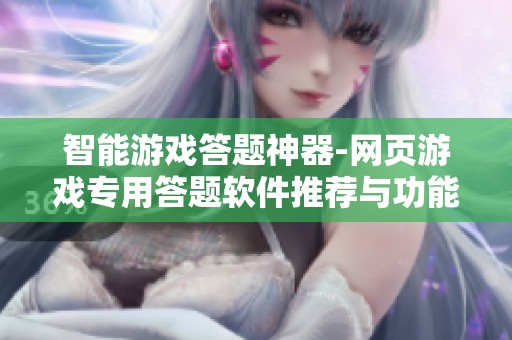 智能游戏答题神器-网页游戏专用答题软件推荐与功能解析