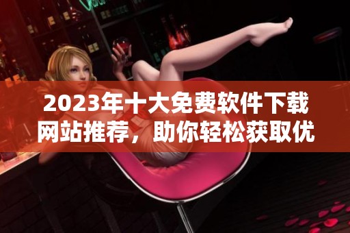 2023年十大免费软件下载网站推荐，助你轻松获取优质软件