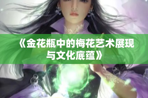 《金花瓶中的梅花艺术展现与文化底蕴》
