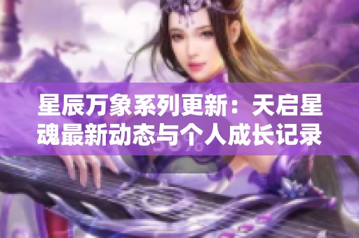 星辰万象系列更新：天启星魂最新动态与个人成长记录