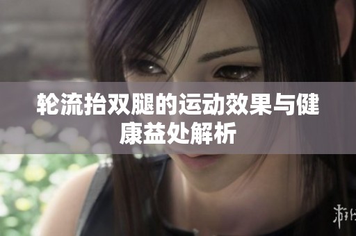 轮流抬双腿的运动效果与健康益处解析