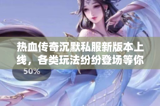 热血传奇沉默私服新版本上线，各类玩法纷纷登场等你体验