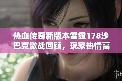 热血传奇新版本雷霆178沙巴克激战回顾，玩家热情高涨游戏体验绝佳