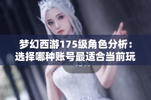 梦幻西游175级角色分析：选择哪种账号最适合当前玩家需求