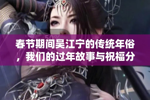 春节期间吴江宁的传统年俗，我们的过年故事与祝福分享