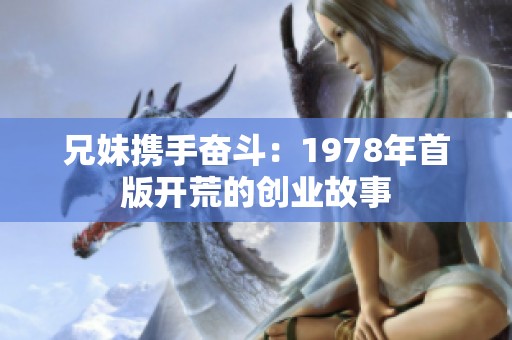 兄妹携手奋斗：1978年首版开荒的创业故事