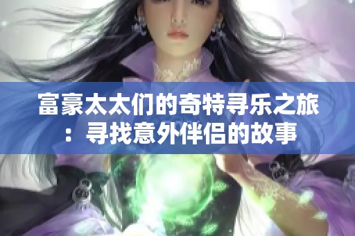 富豪太太们的奇特寻乐之旅：寻找意外伴侣的故事