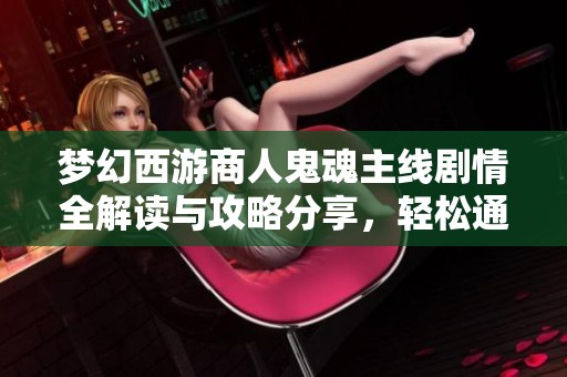 梦幻西游商人鬼魂主线剧情全解读与攻略分享，轻松通关攻略揭秘