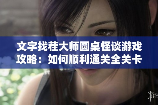 文字找茬大师圆桌怪谈游戏攻略：如何顺利通关全关卡解析