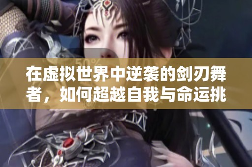 在虚拟世界中逆袭的剑刃舞者，如何超越自我与命运挑战？