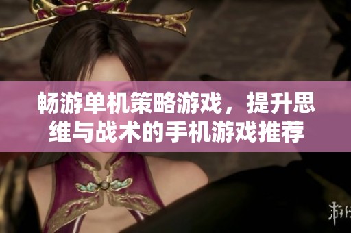 畅游单机策略游戏，提升思维与战术的手机游戏推荐