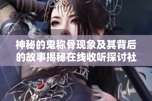 神秘的鬼称骨现象及其背后的故事揭秘在线收听探讨社交新闻