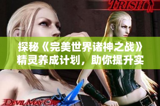 探秘《完美世界诸神之战》精灵养成计划，助你提升实力！