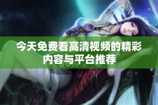 今天免费看高清视频的精彩内容与平台推荐