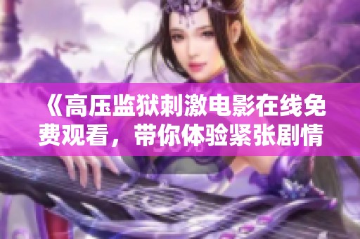 《高压监狱刺激电影在线免费观看，带你体验紧张剧情》