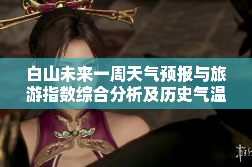 白山未来一周天气预报与旅游指数综合分析及历史气温参考