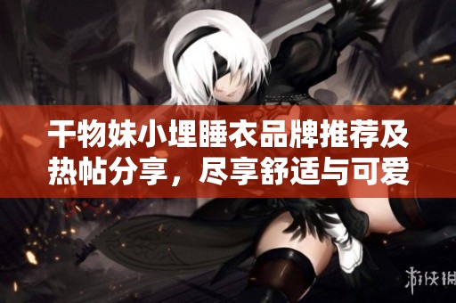 干物妹小埋睡衣品牌推荐及热帖分享，尽享舒适与可爱风格