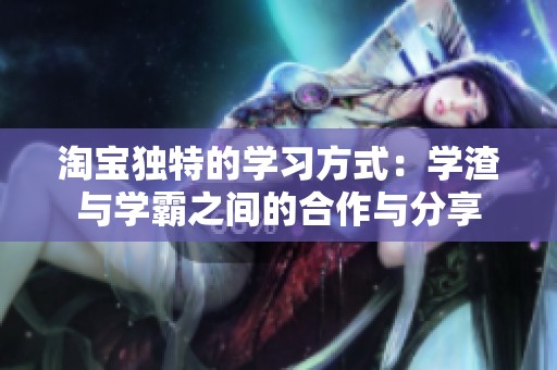 淘宝独特的学习方式：学渣与学霸之间的合作与分享