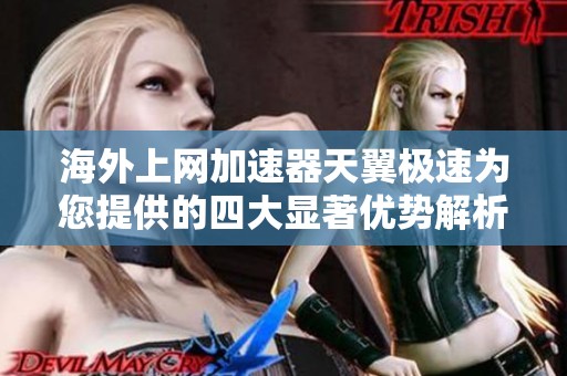 海外上网加速器天翼极速为您提供的四大显著优势解析