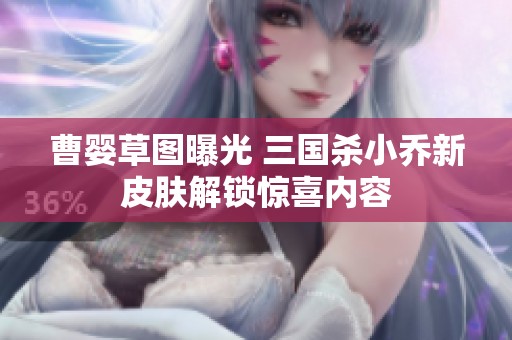 曹婴草图曝光 三国杀小乔新皮肤解锁惊喜内容