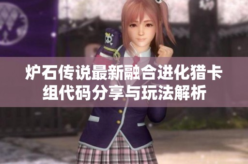 炉石传说最新融合进化猎卡组代码分享与玩法解析