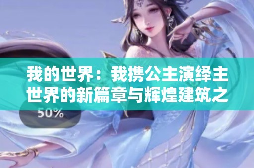 我的世界：我携公主演绎主世界的新篇章与辉煌建筑之旅