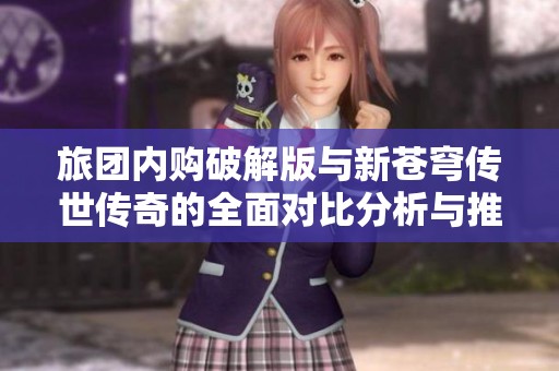 旅团内购破解版与新苍穹传世传奇的全面对比分析与推荐