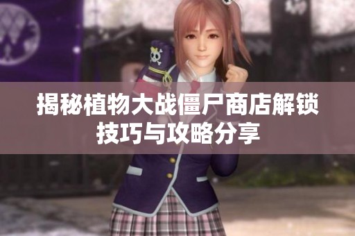 揭秘植物大战僵尸商店解锁技巧与攻略分享