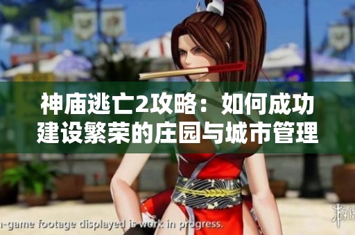 神庙逃亡2攻略：如何成功建设繁荣的庄园与城市管理技巧分享