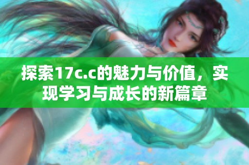探索17c.c的魅力与价值，实现学习与成长的新篇章