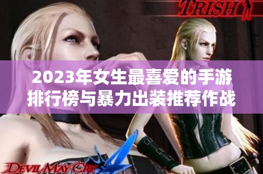 2023年女生最喜爱的手游排行榜与暴力出装推荐作战游戏合集