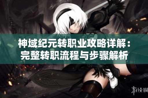 神域纪元转职业攻略详解：完整转职流程与步骤解析